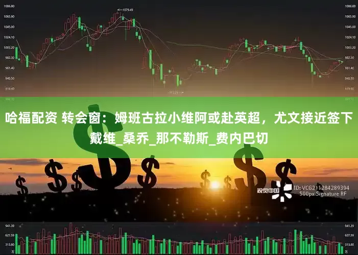 哈福配资 转会窗：姆班古拉小维阿或赴英超，尤文接近签下戴维_桑乔_那不勒斯_费内巴切