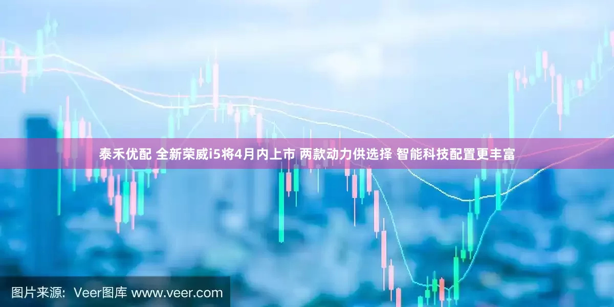 泰禾优配 全新荣威i5将4月内上市 两款动力供选择 智能科技配置更丰富
