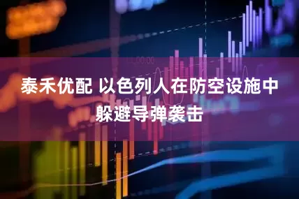 泰禾优配 以色列人在防空设施中躲避导弹袭击